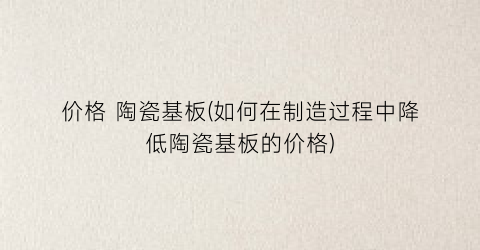 价格 陶瓷基板(如何在制造过程中降低陶瓷基板的价格)